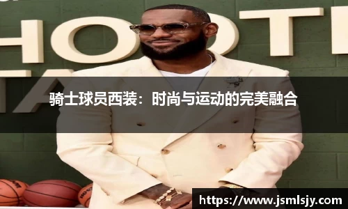骑士球员西装：时尚与运动的完美融合