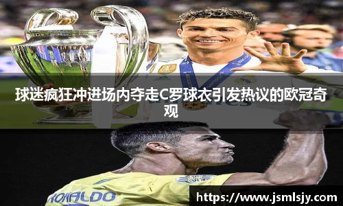 球迷疯狂冲进场内夺走C罗球衣引发热议的欧冠奇观