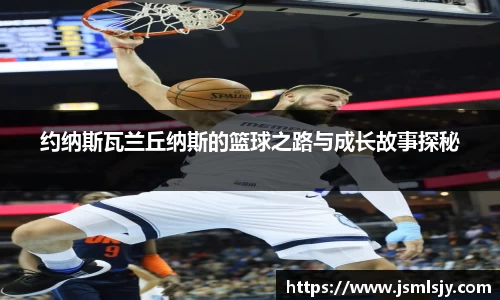 约纳斯瓦兰丘纳斯的篮球之路与成长故事探秘