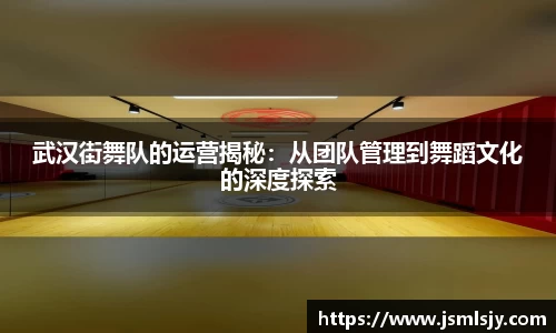 武汉街舞队的运营揭秘：从团队管理到舞蹈文化的深度探索